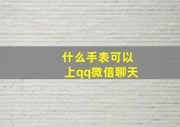 什么手表可以上qq微信聊天