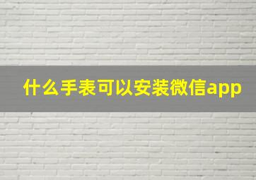 什么手表可以安装微信app