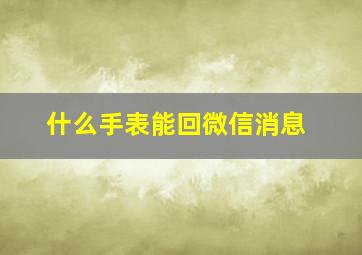 什么手表能回微信消息