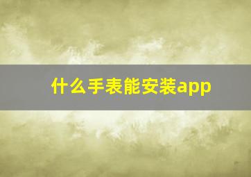 什么手表能安装app