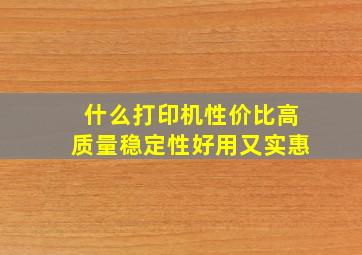 什么打印机性价比高质量稳定性好用又实惠