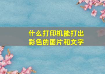 什么打印机能打出彩色的图片和文字