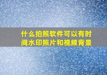 什么拍照软件可以有时间水印照片和视频背景