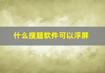 什么搜题软件可以浮屏