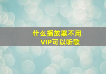 什么播放器不用VIP可以听歌