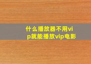 什么播放器不用vip就能播放vip电影