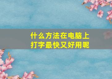 什么方法在电脑上打字最快又好用呢