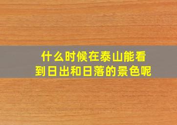 什么时候在泰山能看到日出和日落的景色呢