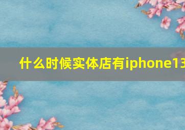 什么时候实体店有iphone13