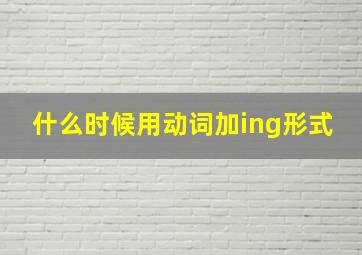 什么时候用动词加ing形式