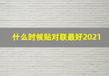 什么时候贴对联最好2021