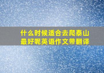 什么时候适合去爬泰山最好呢英语作文带翻译