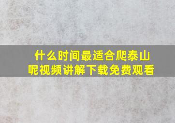 什么时间最适合爬泰山呢视频讲解下载免费观看