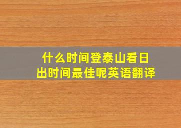 什么时间登泰山看日出时间最佳呢英语翻译