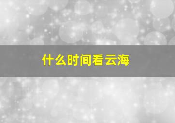 什么时间看云海