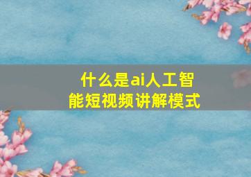 什么是ai人工智能短视频讲解模式