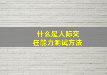 什么是人际交往能力测试方法