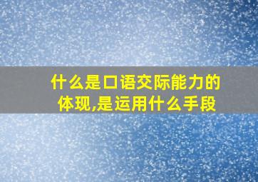 什么是口语交际能力的体现,是运用什么手段