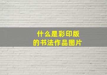 什么是彩印版的书法作品图片