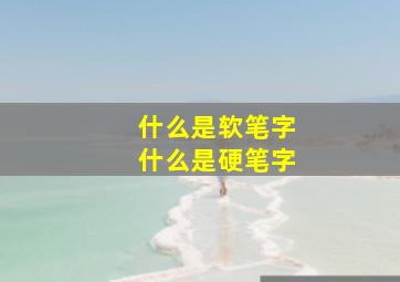 什么是软笔字什么是硬笔字