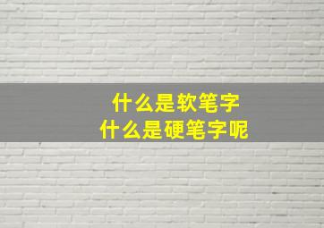 什么是软笔字什么是硬笔字呢