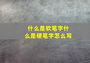 什么是软笔字什么是硬笔字怎么写