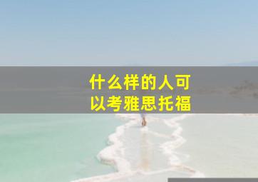 什么样的人可以考雅思托福