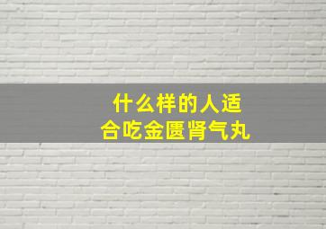 什么样的人适合吃金匮肾气丸