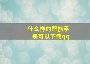 什么样的智能手表可以下载qq