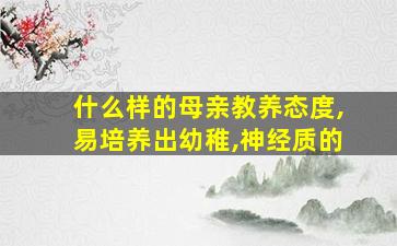 什么样的母亲教养态度,易培养出幼稚,神经质的