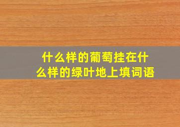 什么样的葡萄挂在什么样的绿叶地上填词语