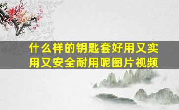 什么样的钥匙套好用又实用又安全耐用呢图片视频