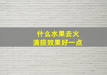 什么水果去火清痰效果好一点