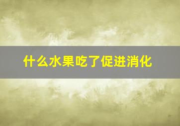 什么水果吃了促进消化