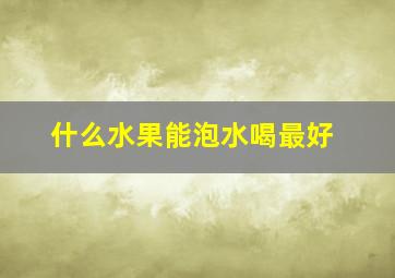 什么水果能泡水喝最好