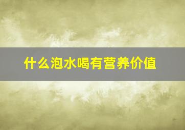 什么泡水喝有营养价值