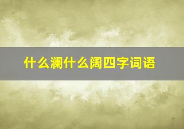 什么澜什么阔四字词语