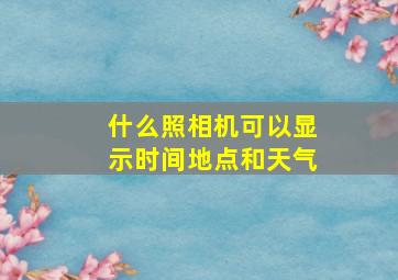 什么照相机可以显示时间地点和天气