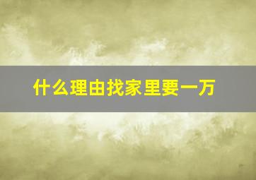 什么理由找家里要一万