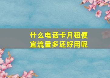 什么电话卡月租便宜流量多还好用呢