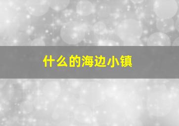 什么的海边小镇