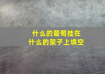 什么的葡萄挂在什么的架子上填空