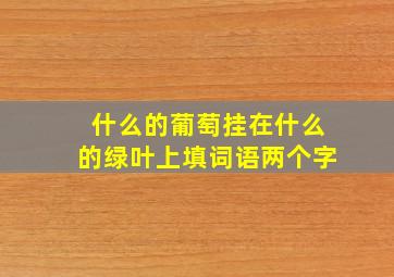 什么的葡萄挂在什么的绿叶上填词语两个字