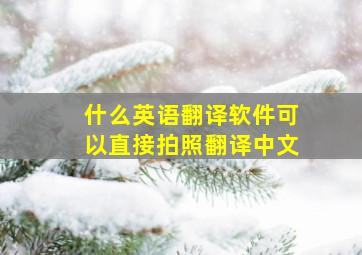 什么英语翻译软件可以直接拍照翻译中文