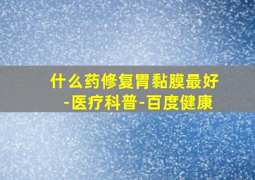 什么药修复胃黏膜最好-医疗科普-百度健康