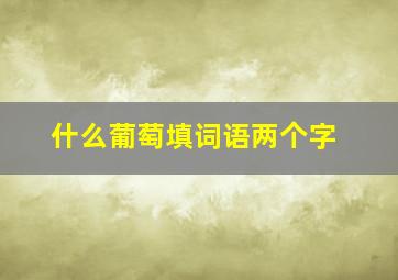 什么葡萄填词语两个字