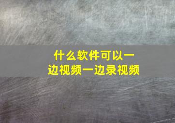 什么软件可以一边视频一边录视频