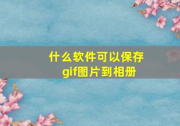 什么软件可以保存gif图片到相册