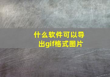 什么软件可以导出gif格式图片