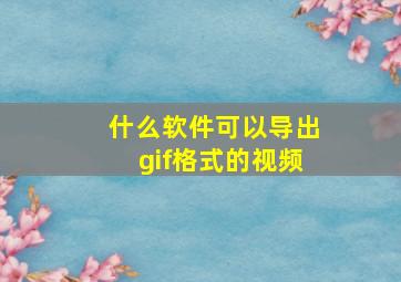 什么软件可以导出gif格式的视频